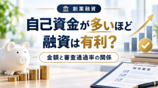 自己資金が多いほど創業融資は有利?金額と審査評価の関係を解説
